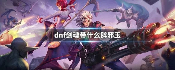 dnf剑魂带什么辟邪玉