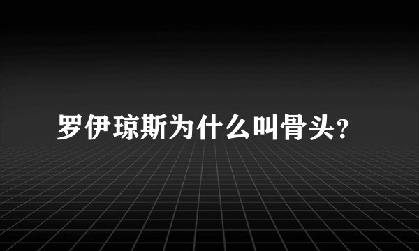 罗伊琼斯为什么叫骨头？