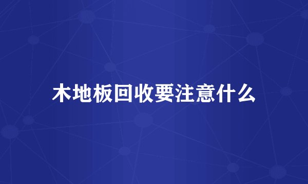 木地板回收要注意什么
