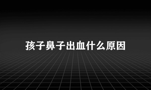 孩子鼻子出血什么原因