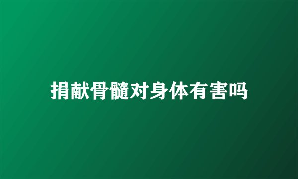 捐献骨髓对身体有害吗
