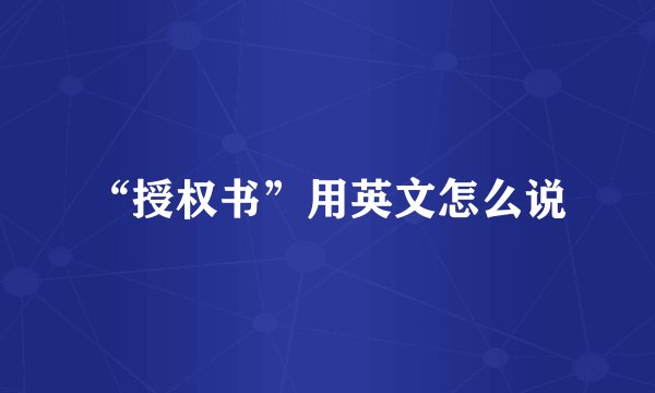 “授权书”用英文怎么说