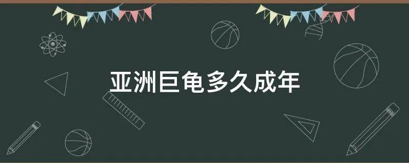 亚洲巨龟多久成年