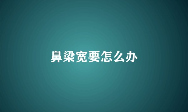 鼻梁宽要怎么办