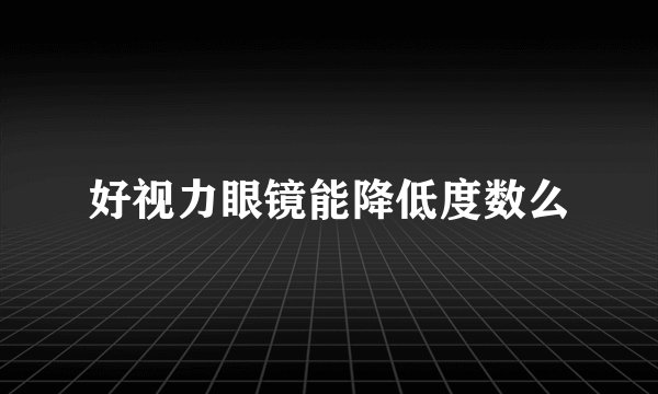 好视力眼镜能降低度数么