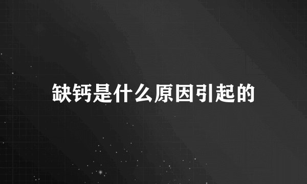 缺钙是什么原因引起的