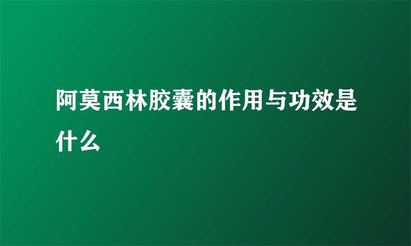 阿莫西林胶囊的作用与功效是什么