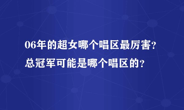 06年的超女哪个唱区最厉害？总冠军可能是哪个唱区的？