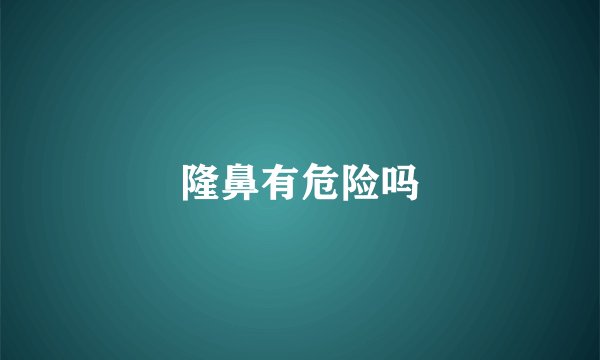 隆鼻有危险吗