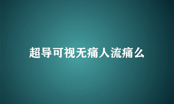 超导可视无痛人流痛么