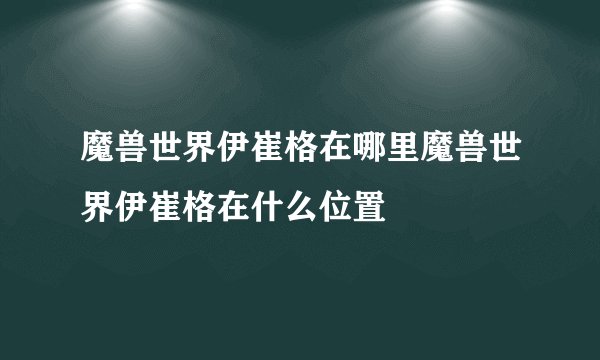 魔兽世界伊崔格在哪里魔兽世界伊崔格在什么位置
