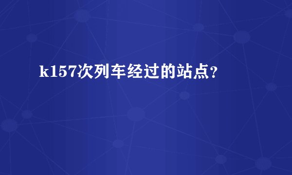 k157次列车经过的站点？