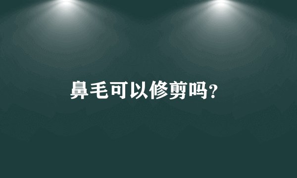 鼻毛可以修剪吗？