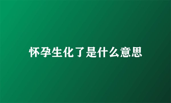 怀孕生化了是什么意思