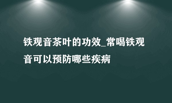铁观音茶叶的功效_常喝铁观音可以预防哪些疾病