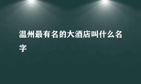 温州最有名的大酒店叫什么名字