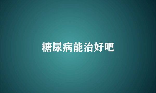 糖尿病能治好吧