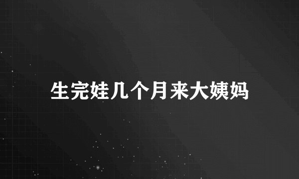 生完娃几个月来大姨妈