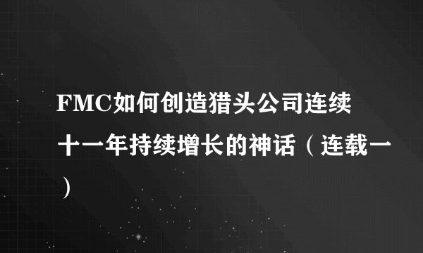 FMC如何创造猎头公司连续十一年持续增长的神话(连载一)