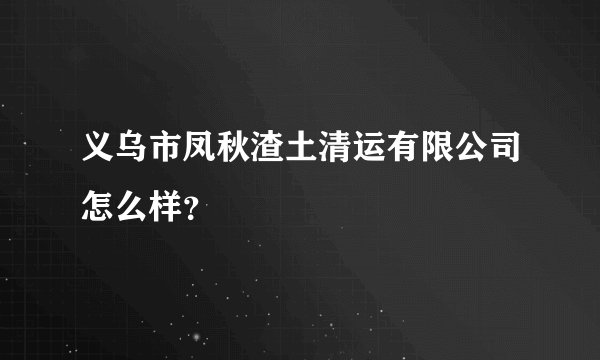 义乌市凤秋渣土清运有限公司怎么样？