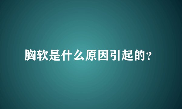 胸软是什么原因引起的？
