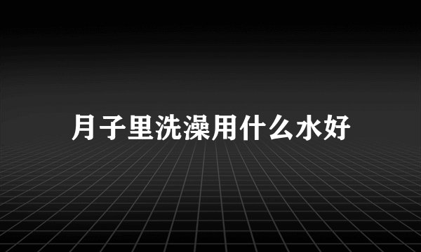 月子里洗澡用什么水好