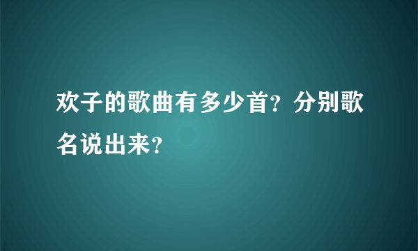欢子的歌曲有多少首？分别歌名说出来？