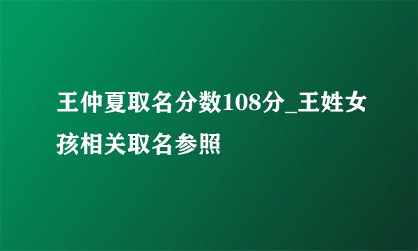 王仲夏取名分数108分_王姓女孩相关取名参照
