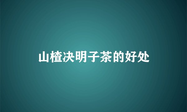 山楂决明子茶的好处