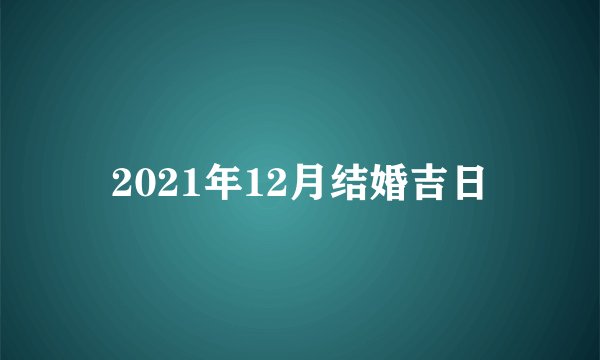 2021年12月结婚吉日