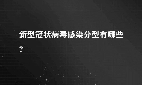 新型冠状病毒感染分型有哪些？