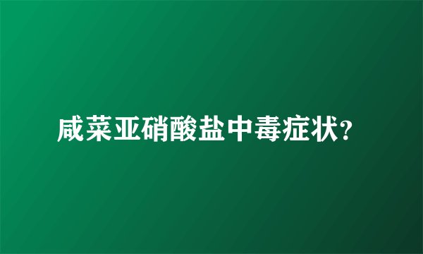 咸菜亚硝酸盐中毒症状？