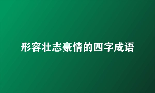 形容壮志豪情的四字成语