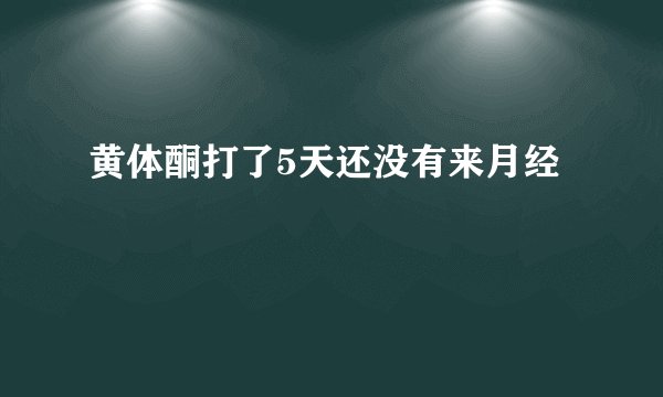 黄体酮打了5天还没有来月经