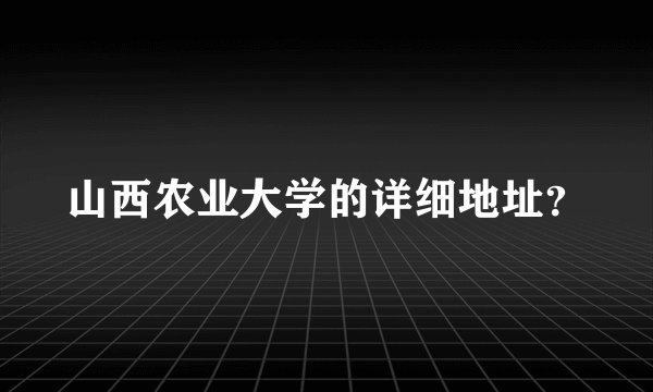 山西农业大学的详细地址？
