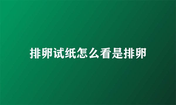 排卵试纸怎么看是排卵