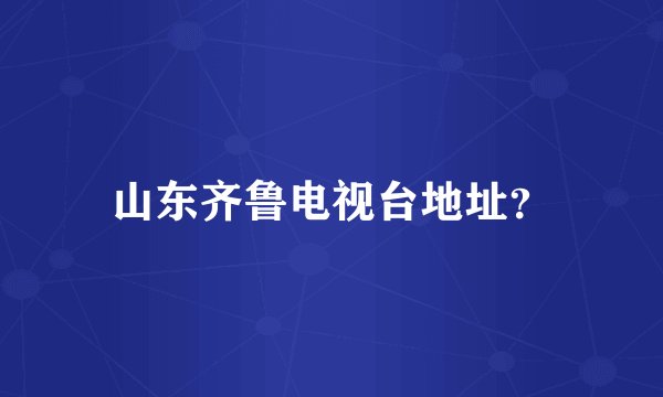 山东齐鲁电视台地址？
