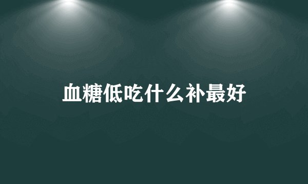 血糖低吃什么补最好