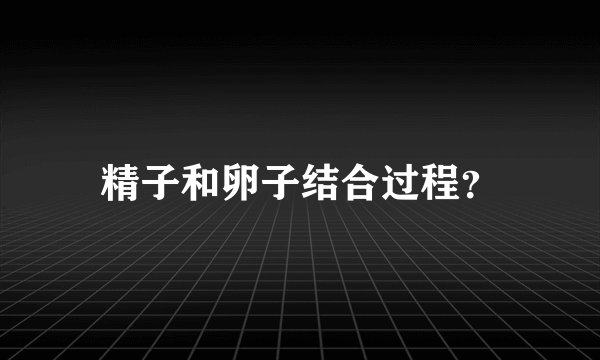 精子和卵子结合过程？