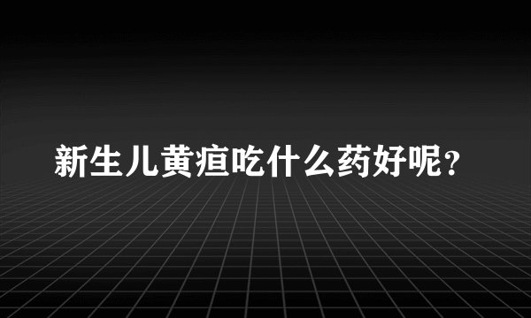 新生儿黄疸吃什么药好呢？