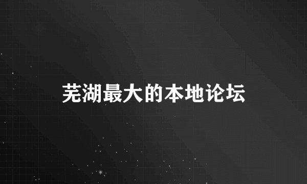 芜湖最大的本地论坛