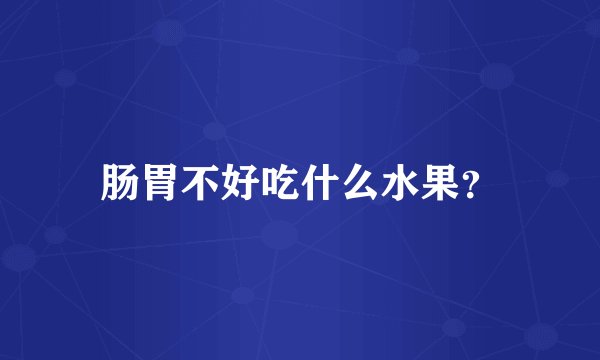 肠胃不好吃什么水果？