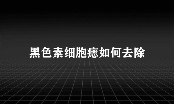 黑色素细胞痣如何去除