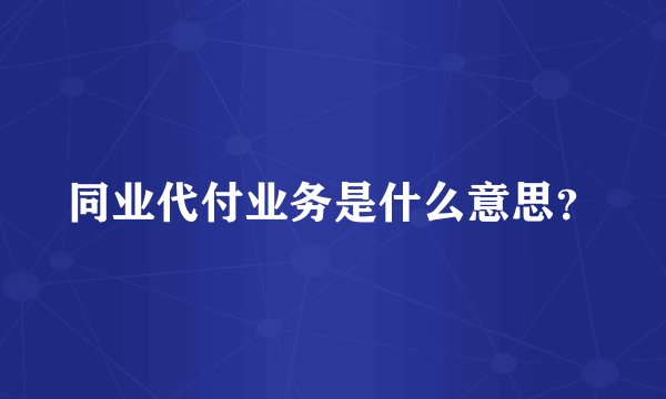 同业代付业务是什么意思？