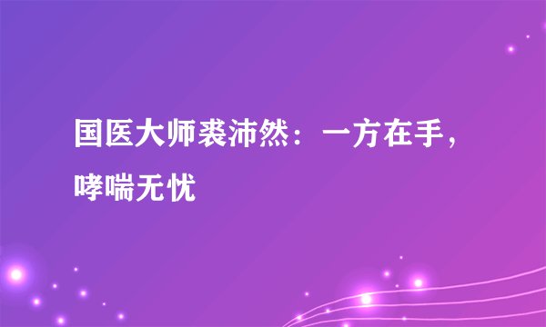 国医大师裘沛然:一方在手,哮喘无忧