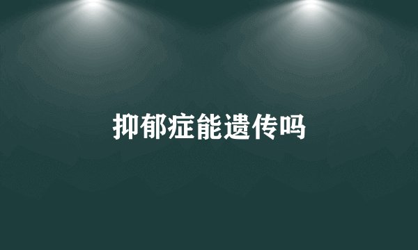 抑郁症能遗传吗