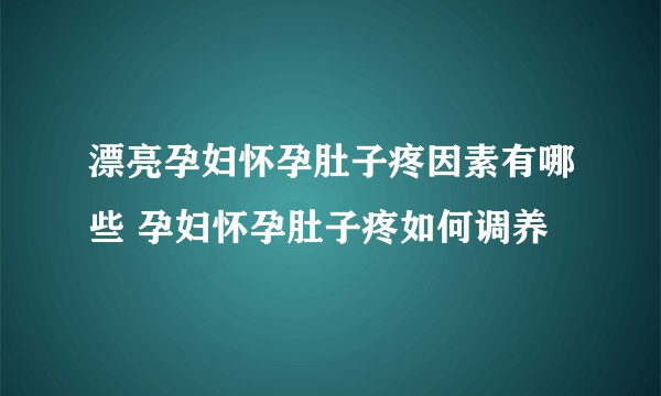 漂亮孕妇怀孕肚子疼因素有哪些 孕妇怀孕肚子疼如何调养