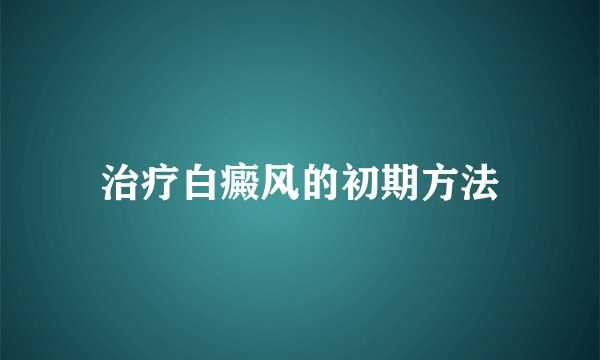 治疗白癜风的初期方法