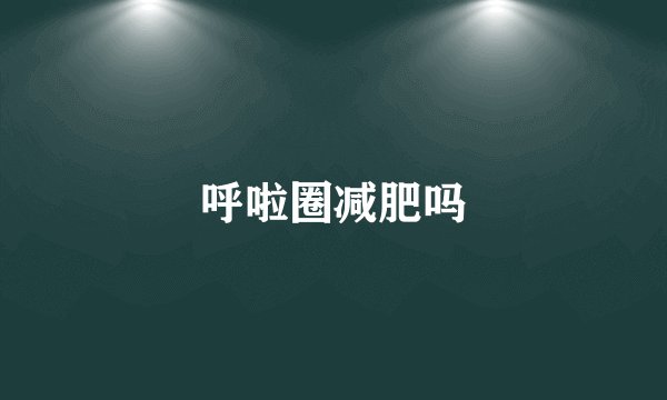 呼啦圈减肥吗