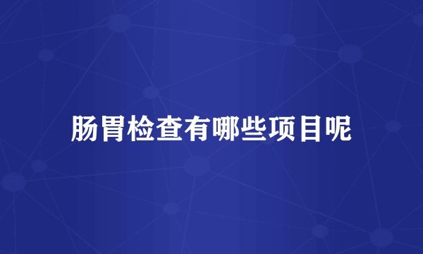 肠胃检查有哪些项目呢